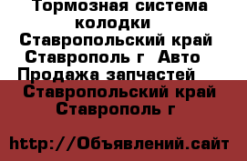 Тормозная система колодки - Ставропольский край, Ставрополь г. Авто » Продажа запчастей   . Ставропольский край,Ставрополь г.